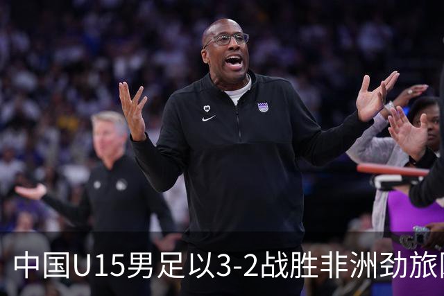 中国U15男足以3-2战胜非洲劲旅刚果，扭转连续失利的局面
