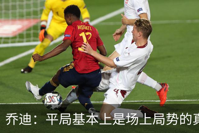 乔迪：平局基本上是场上局势的真实体现，这场比赛达到预期目标
