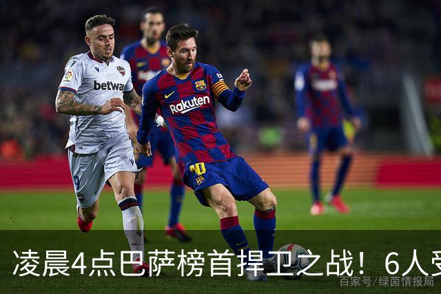 凌晨4点巴萨榜首捍卫之战！6人受伤缺席 三巨头vs前皇马7号
