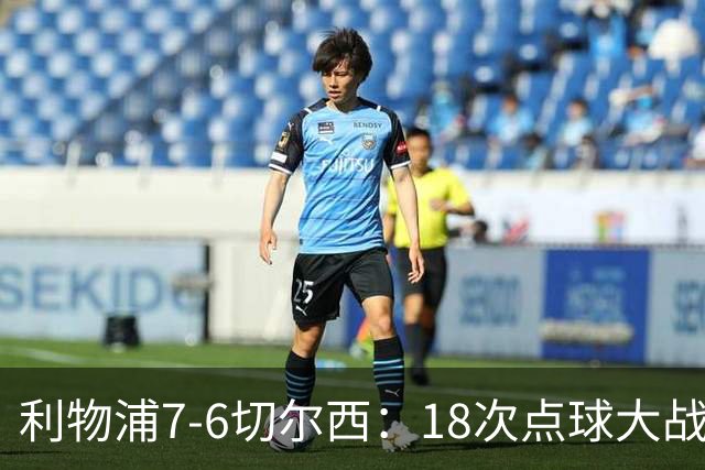 利物浦7-6切尔西：18次点球大战解析福法纳致命失误