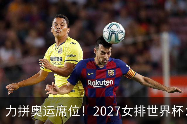 力拼奥运席位！2027女排世界杯：中国与荷兰瑞士瑞典同组