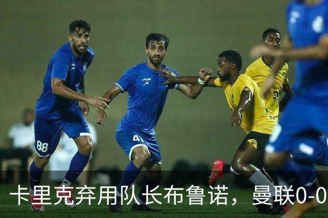 卡里克弃用队长布鲁诺，曼联0-0闷平伯恩茅斯陷40年最差开局
