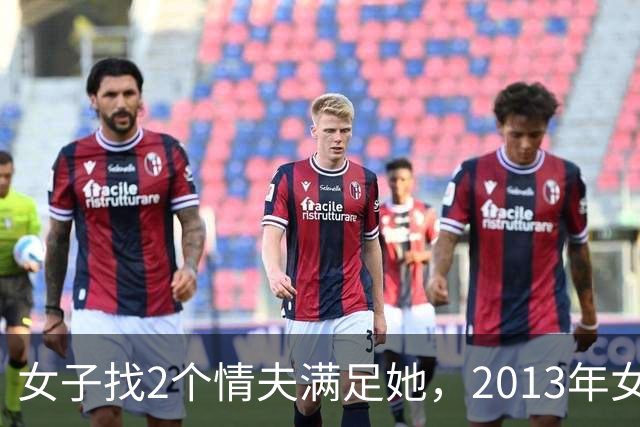 女子找2个情夫满足她，2013年女子：为睡我，老情人设计杀死新情夫