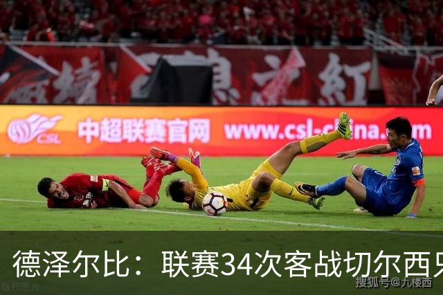 德泽尔比：联赛34次客战切尔西只赢1次？希望这能给球员动力