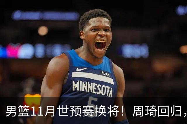 男篮11月世预赛换将！周琦回归，廖三宁出征，上海3将齐入选！