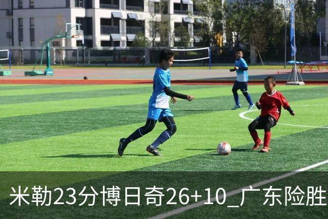 米勒23分博日奇26+10 广东险胜送宁波4连败
