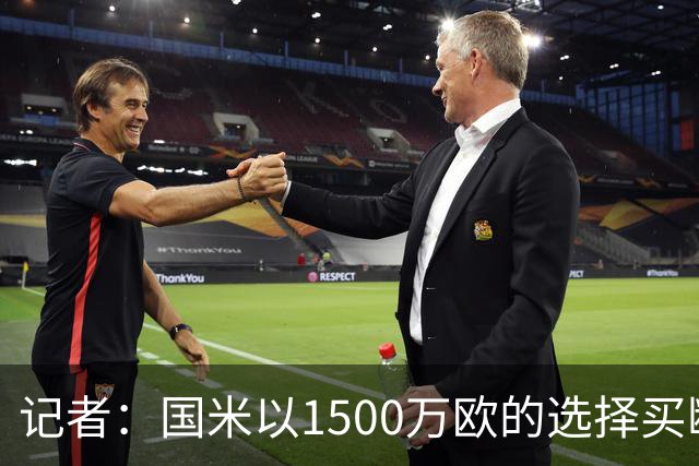 记者：国米以1500万欧的选择买断条款外租弗拉泰西简直是白送