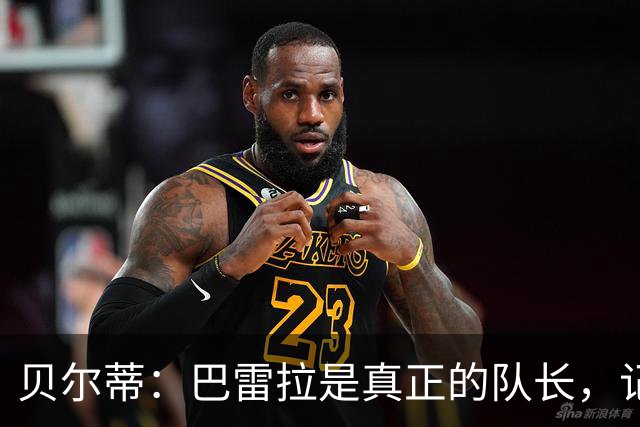 贝尔蒂：巴雷拉是真正的队长，记得他刚到国米时总是有点紧张