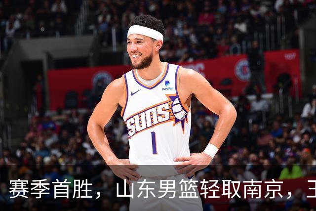 赛季首胜，山东男篮轻取南京，王岚嵚27+6扬眉吐气，班顿拖球队后腿