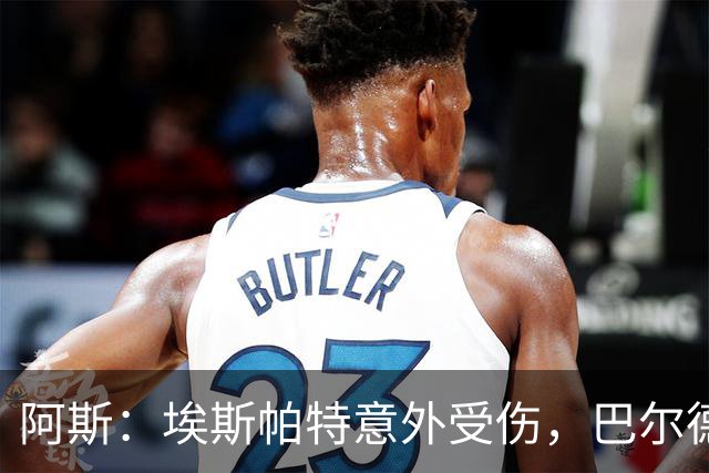 阿斯：埃斯帕特意外受伤，巴尔德迎来新机会救赎自己