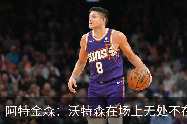 阿特金森：沃特森在场上无处不在 他在防守端能时刻保持高强度