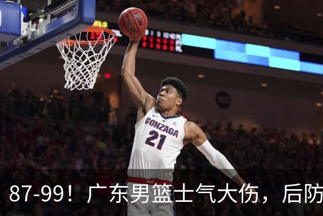 87-99！广东男篮士气大伤，后防问题大，球迷点名博日奇表现糟糕
