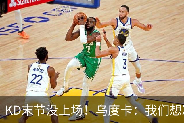 KD末节没上场！乌度卡：我们想减少杜兰特的出场时间