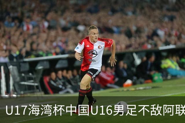 U17海湾杯中国U16男足不敌阿联酋队